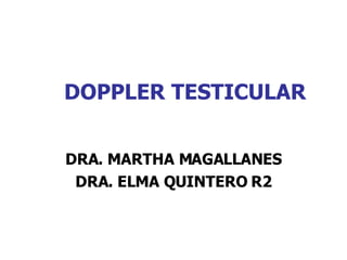 DOPPLER TESTICULAR DRA. MARTHA MAGALLANES DRA. ELMA QUINTERO R2 