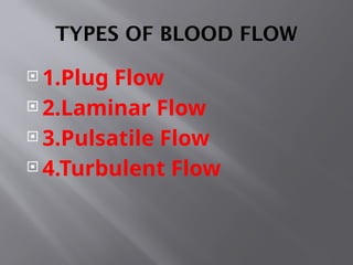 TYPES OF BLOOD FLOW
 1.Plug Flow
 2.Laminar Flow
 3.Pulsatile Flow
 4.Turbulent Flow
 