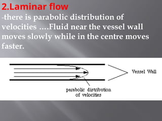 2.Laminar flow
-there is parabolic distribution of
velocities ….Fluid near the vessel wall
moves slowly while in the centre moves
faster.
 