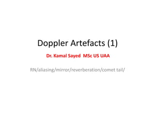 Doppler Artefacts (1)
Dr. Kamal Sayed MSc US UAA
RN/aliasing/mirror/reverberation/comet tail/
 