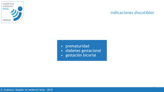 43
medicina
materno
fetal
HNDAC
E. Gratacos. Doppler en medicina fetal - 2010
indicaciones discutibles
• prematuridad
• diabetes gestacional
• gestación bicorial
 
