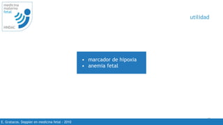 45
medicina
materno
fetal
HNDAC
E. Gratacos. Doppler en medicina fetal - 2010
utilidad
• marcador de hipoxia
• anemia fetal
 
