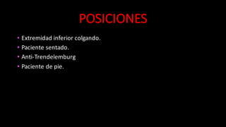 POSICIONES
• Extremidad	
  inferior	
  colgando.
• Paciente	
  sentado.
• Anti-­‐Trendelemburg
• Paciente	
  de	
  pie.
 