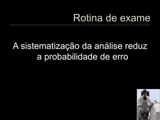 A sistematização da análise reduz
a probabilidade de erro
 