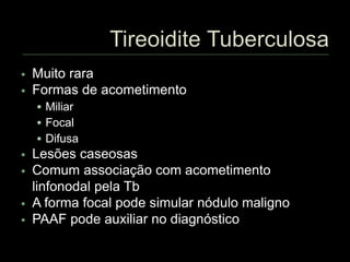  Muito rara
 Formas de acometimento
 Miliar
 Focal
 Difusa
 Lesões caseosas
 Comum associação com acometimento
linfonodal pela Tb
 A forma focal pode simular nódulo maligno
 PAAF pode auxiliar no diagnóstico
 