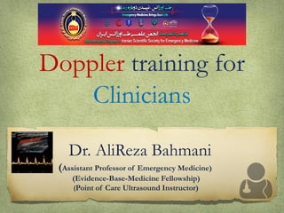 Doppler training for
Clinicians
Dr. AliReza Bahmani
(Assistant Professor of Emergency Medicine)
(Evidence-Base-Medicine Fellowship)
Point of Care Ultrasound Instructor)
)
 
