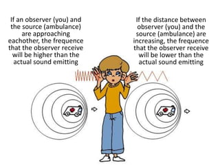 If an observer (you) and
the source (ambulance)
are approaching
eachother, the frequence
that the observer receive
will be...