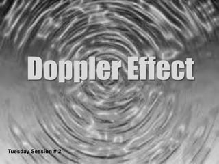 Tuesday session # 2
Tuesday Session # 2
Doppler Effect
Tuesday Session # 2
 