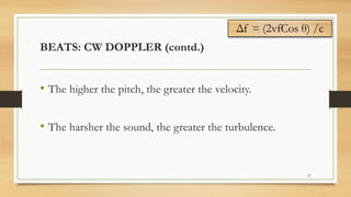 BEATS: CW DOPPLER (contd.)
• The higher the pitch, the greater the velocity.
• The harsher the sound, the greater the turbulence.
27
Δf = (2vfCos θ) /c
 