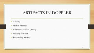 ARTIFACTS IN DOPPLER
• Aliasing
• Mirror Artifact
• Vibration Artifact (Bruit)
• Velocity Artifact
• Shadowing Artifact
80
 