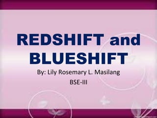 REDSHIFT and
BLUESHIFT
By: Lily Rosemary L. Masilang
BSE-III
 