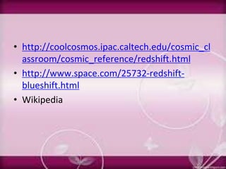 • http://coolcosmos.ipac.caltech.edu/cosmic_cl
assroom/cosmic_reference/redshift.html
• http://www.space.com/25732-redshift-
blueshift.html
• Wikipedia
 