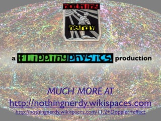 a                                            production




          MUCH MORE AT
http://nothingnerdy.wikispaces.com
    http://nothingnerdy.wikispaces.com/11.2+Doppler+effect
                              11
 