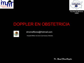 DOPPLER EN OBSTETRICIA
drromelflores@Hotmail.com
Hospital Militar de Zona Cuernavaca, Morelos
Facultad de Medicina
UAEM
 