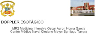 DOPPLER ESOFÁGICO
MR2 Medicina Intensiva Oscar Aaron Horna Garcia
Centro Médico Naval Cirujano Mayor Santiago Tavara
 