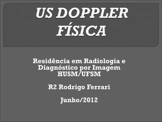 Residência em Radiologia e
 Diagnóstico por Imagem
      HUSM/UFSM
    R2 Rodrigo Ferrari
       Junho/2012
 