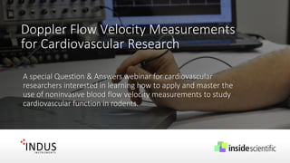 Doppler Flow Velocity Measurements
for Cardiovascular Research
A special Question & Answers webinar for cardiovascular
researchers interested in learning how to apply and master the
use of noninvasive blood flow velocity measurements to study
cardiovascular function in rodents.
 