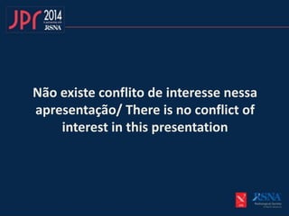 Não existe conflito de interesse nessa
apresentação/ There is no conflict of
interest in this presentation
 