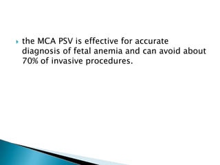    the MCA PSV is effective for accurate
    diagnosis of fetal anemia and can avoid about
    70% of invasive procedures.
 