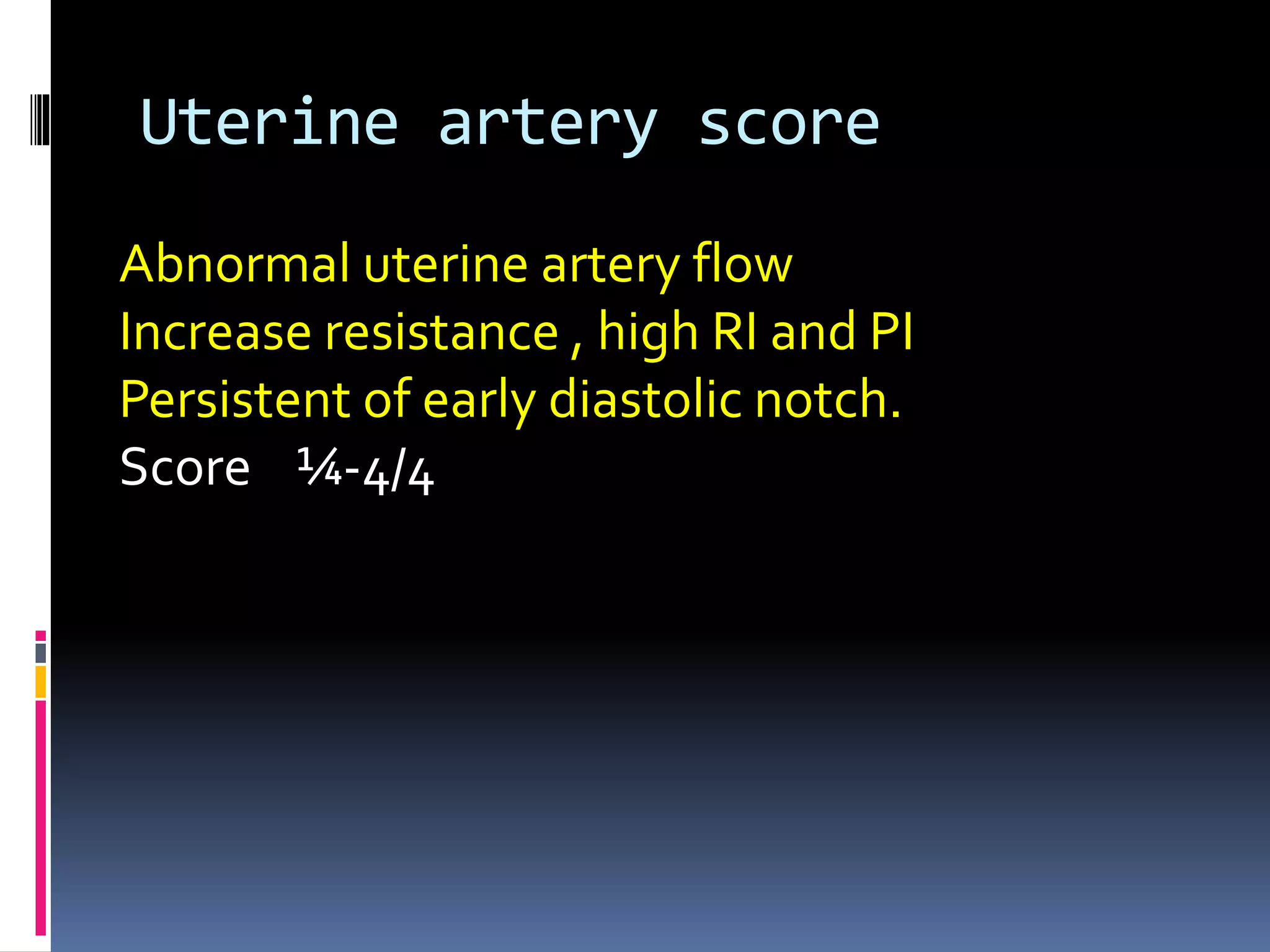 Uterine artery score
Abnormal uterine artery flow
Increase resistance , high RI and PI
Persistent of early diastolic notch.
Score ¼-4/4
 