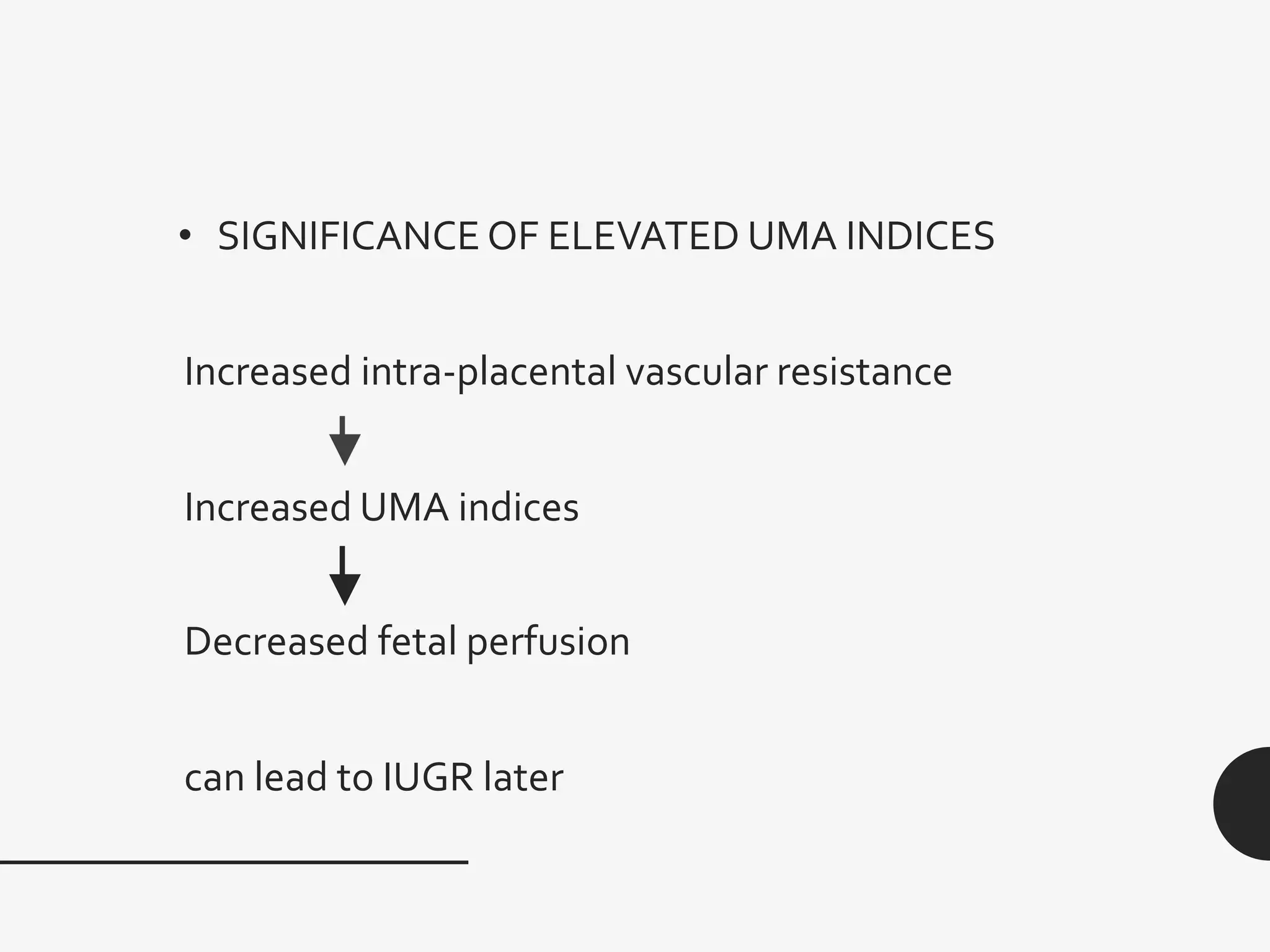 • SIGNIFICANCE OF ELEVATED UMA INDICES
Increased intra-placental vascular resistance
Increased UMA indices
Decreased fetal perfusion
can lead to IUGR later
 