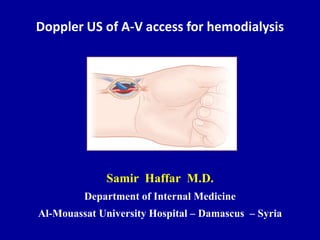 Doppler US of A-V access for hemodialysis
Samir Haffar M.D.
Department of Internal Medicine
Al-Mouassat University Hospital – Damascus – Syria
 