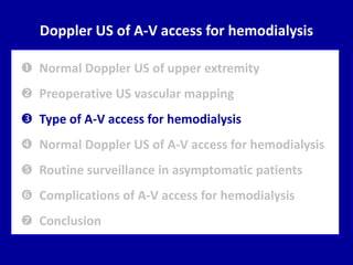 Doppler US of A-V access for hemodialysis
 Normal Doppler US of upper extremity
 Preoperative US vascular mapping
 Type of A-V access for hemodialysis
 Normal Doppler US of A-V access for hemodialysis
 Routine surveillance in asymptomatic patients
 Complications of A-V access for hemodialysis
 Conclusion
 