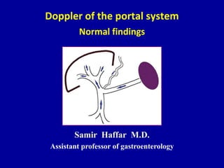 Doppler of the portal system
Normal findings
Samir Haffar M.D.
Assistant professor of gastroenterology
 