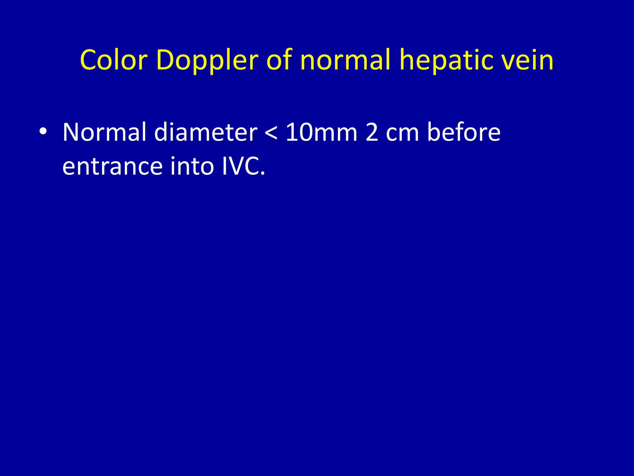 Color Doppler of normal hepatic vein
• Normal diameter < 10mm 2 cm before
entrance into IVC.
 