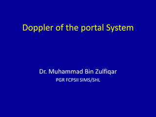 Doppler of the portal System
Dr. Muhammad Bin Zulfiqar
PGR FCPSII SIMS/SHL
 