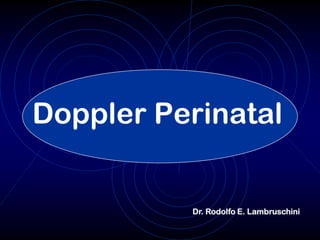 Doppler Perinatal


          Dr. Rodolfo E. Lambruschini
 