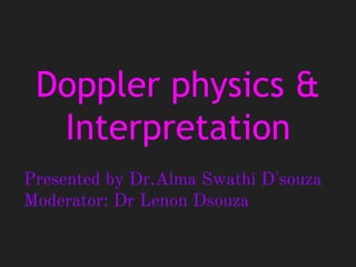Doppler physics &
Interpretation
Presented by Dr.Alma Swathi D'souza
Moderator: Dr Lenon Dsouza
 