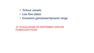 • Tortous vessels
• Low flow states
• Excessive gain/power/dynamic range
IT IS HALLMARK OF DISTURBED AND/OR
TURBULENT FLOW
 