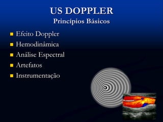 US DOPPLER
Princípios Básicos
 Efeito Doppler
 Hemodinâmica
 Análise Espectral
 Artefatos
 Instrumentação
 