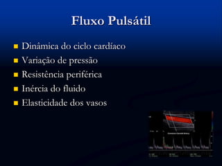 Fluxo Pulsátil
 Dinâmica do ciclo cardíaco
 Variação de pressão
 Resistência periférica
 Inércia do fluido
 Elasticidade dos vasos
 