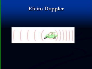 Efeito Doppler
λ = comprimento de onda
F = frequência
C = velocidade do somC = λ x F
menor λ
maior F
 