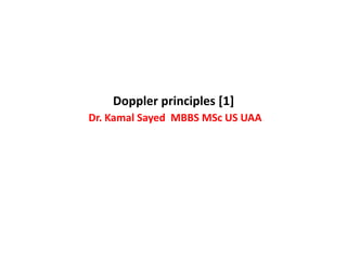 Doppler principles [1]
Dr. Kamal Sayed MBBS MSc US UAA
 