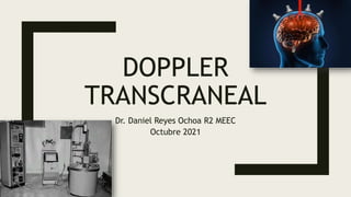 DOPPLER
TRANSCRANEAL
Dr. Daniel Reyes Ochoa R2 MEEC
Octubre 2021
 