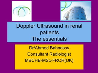 Doppler Ultrasound in renal
patients
The essentials
Dr/Ahmed Bahnassy
Consultant Radiologist
MBCHB-MSc-FRCR(UK)
 