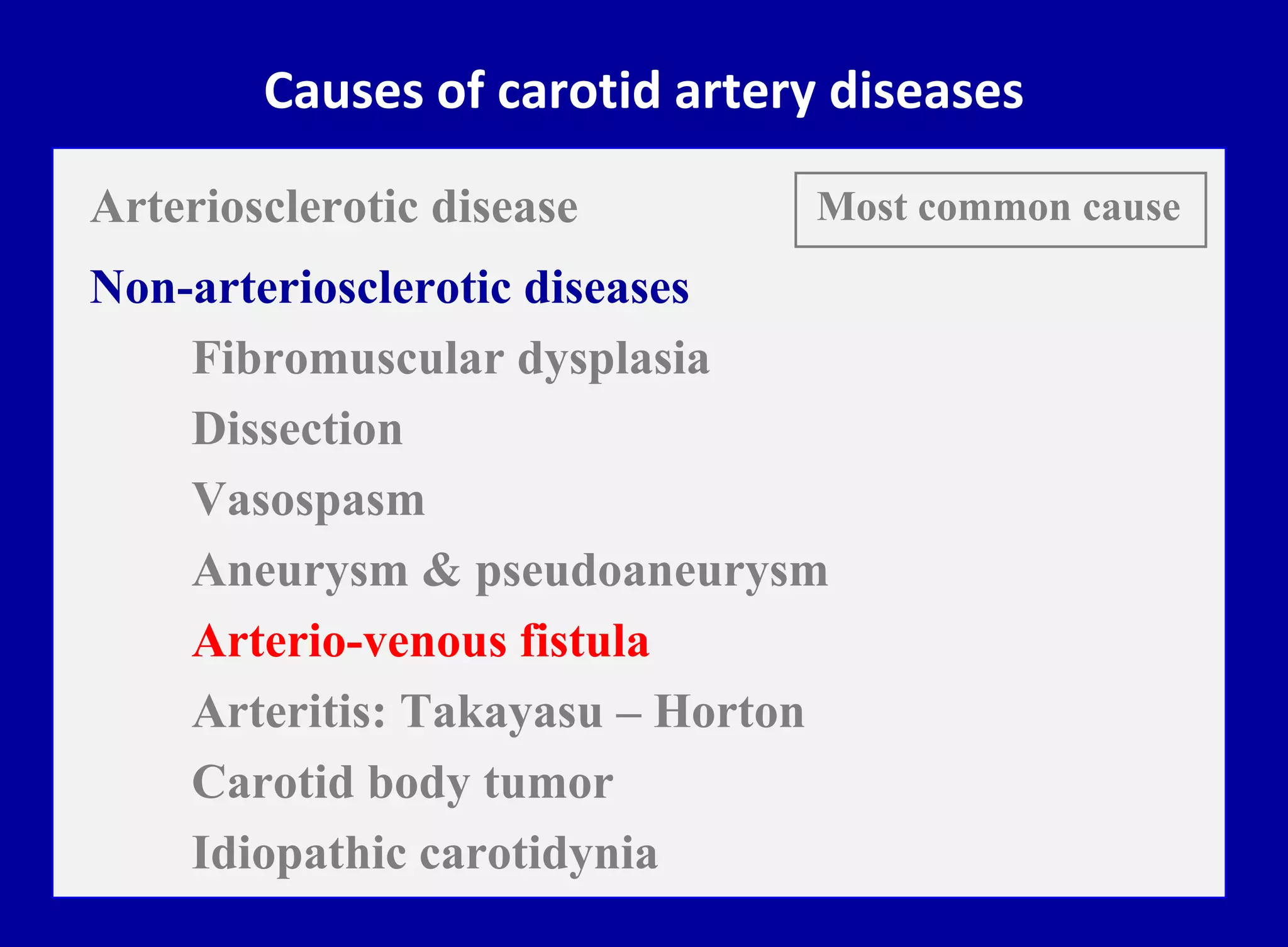 Causes of carotid artery diseases
Arteriosclerotic disease
Non-arteriosclerotic diseases
Fibromuscular dysplasia
Dissection
Vasospasm
Aneurysm & pseudoaneurysm
Arterio-venous fistula
Arteritis: Takayasu – Horton
Carotid body tumor
Idiopathic carotidynia
Most common cause
 