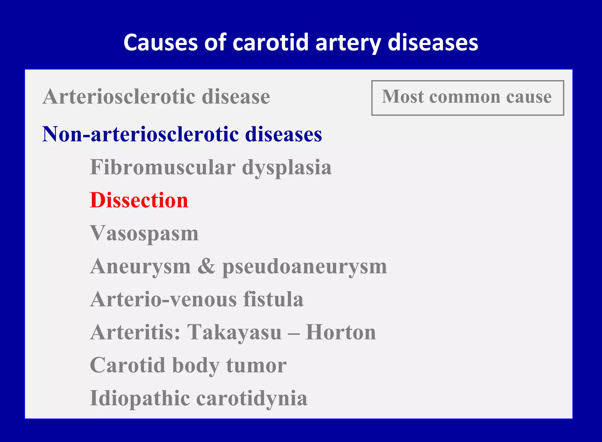 Causes of carotid artery diseases
Arteriosclerotic disease
Non-arteriosclerotic diseases
Fibromuscular dysplasia
Dissection
Vasospasm
Aneurysm & pseudoaneurysm
Arterio-venous fistula
Arteritis: Takayasu – Horton
Carotid body tumor
Idiopathic carotidynia
Most common cause
 