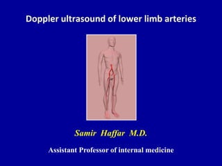 Doppler ultrasound of lower limb arteries
Samir Haffar M.D.
Assistant Professor of internal medicine
 