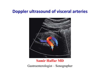 Doppler ultrasound of visceral arteries
Samir Haffar MD
Gastroenterologist – Sonographer
 