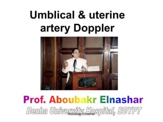 Umblical & uterine
artery Doppler
Aboubakr Elnashar
 