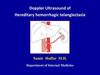 Doppler Ultrasound of
Hereditary hemorrhagic telangiectasia
Samir Haffar M.D.
Department of Internal Medicine
 
