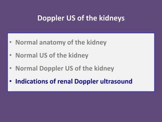 Doppler US of the kidneys
• Normal anatomy of the kidney
• Normal US of the kidney
• Normal Doppler US of the kidney
• Indications of renal Doppler ultrasound
 