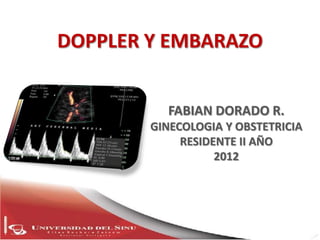 DOPPLER Y EMBARAZO


          FABIAN DORADO R.
        GINECOLOGIA Y OBSTETRICIA
             RESIDENTE II AÑO
                   2012
 