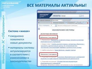 ВСЕ МАТЕРИАЛЫ АКТУАЛЬНЫ!
Система «живая»
 ежедневно
появляются
новые документы
 материалы системы
актуализируются
в соответствии с
изменениями в
законодательстве
МатериалыЭС«Образование»
 