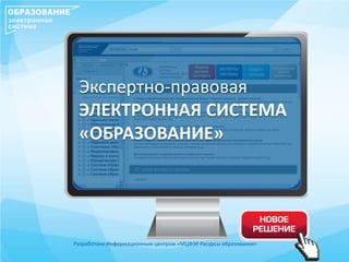 Разработано Информационным центром «МЦФЭР Ресурсы образования»
Экспертно-правовая
ЭЛЕКТРОННАЯ СИСТЕМА
«ОБРАЗОВАНИЕ»
 