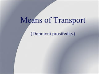 Means of Transport
(Dopravní prostředky)

 